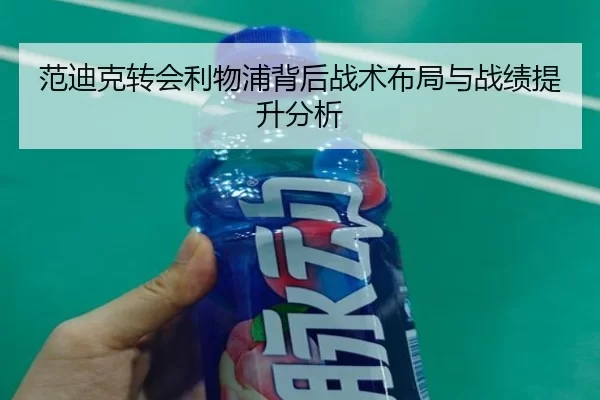 范迪克转会利物浦背后战术布局与战绩提升分析