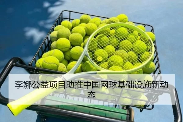 李娜公益项目助推中国网球基础设施新动态